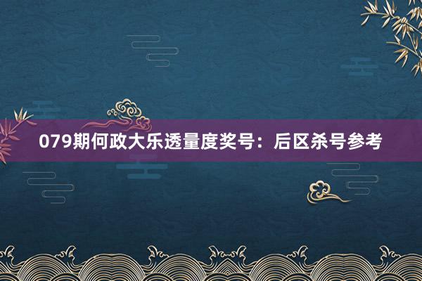 079期何政大乐透量度奖号：后区杀号参考
