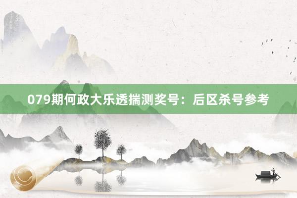 079期何政大乐透揣测奖号：后区杀号参考
