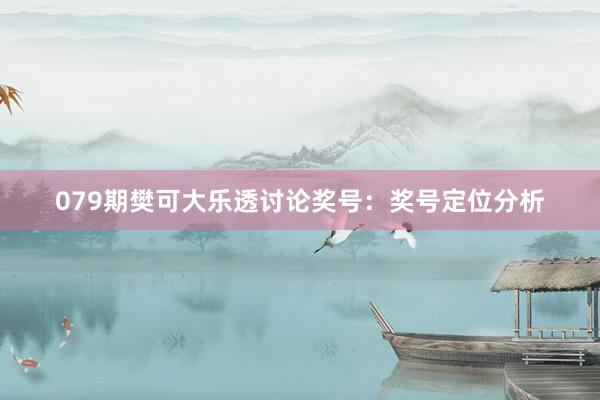 079期樊可大乐透讨论奖号：奖号定位分析