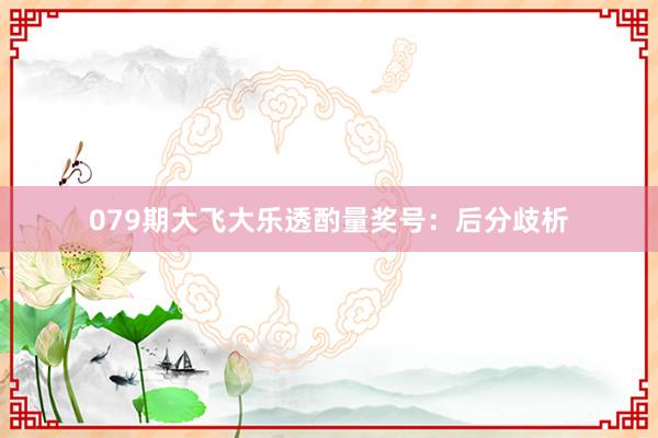 079期大飞大乐透酌量奖号：后分歧析