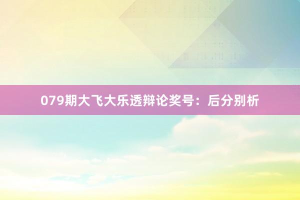 079期大飞大乐透辩论奖号：后分别析