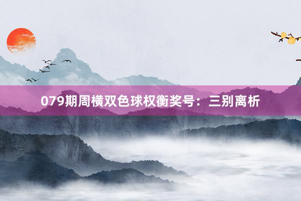 079期周横双色球权衡奖号：三别离析