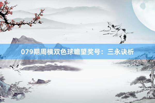 079期周横双色球瞻望奖号：三永诀析