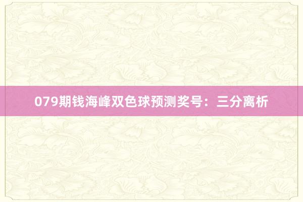 079期钱海峰双色球预测奖号：三分离析
