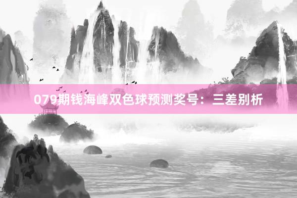079期钱海峰双色球预测奖号：三差别析