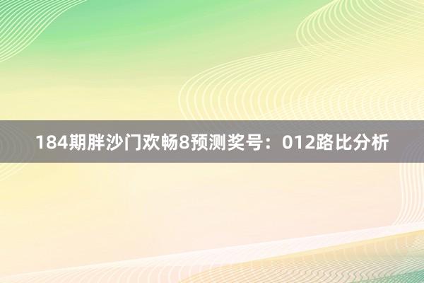 184期胖沙门欢畅8预测奖号：012路比分析