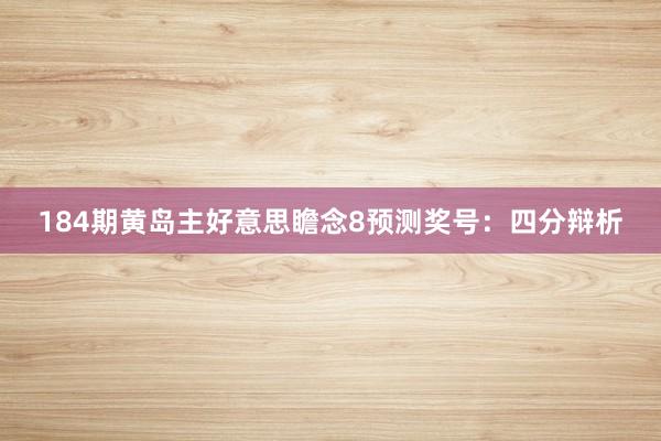 184期黄岛主好意思瞻念8预测奖号：四分辩析