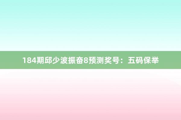 184期邱少波振奋8预测奖号：五码保举