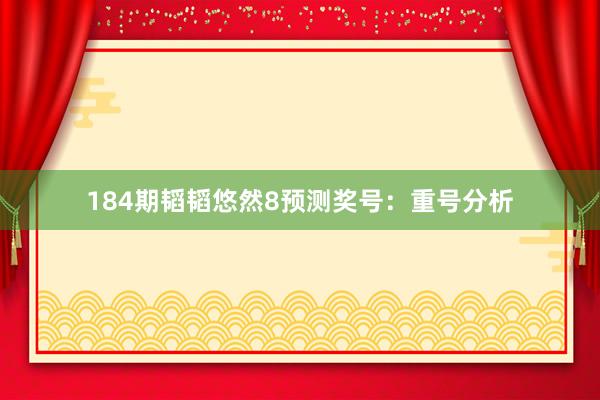 184期韬韬悠然8预测奖号：重号分析