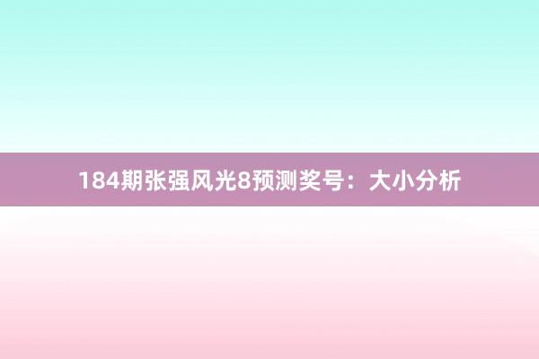 184期张强风光8预测奖号：大小分析