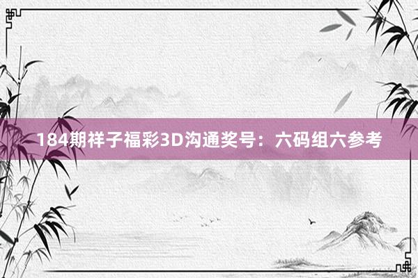 184期祥子福彩3D沟通奖号：六码组六参考