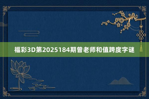 福彩3D第2025184期曾老师和值跨度字谜