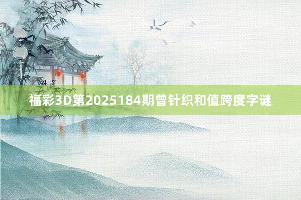 福彩3D第2025184期曾针织和值跨度字谜
