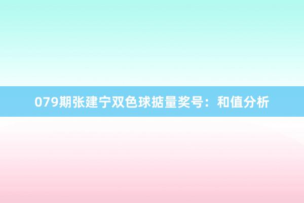 079期张建宁双色球掂量奖号：和值分析