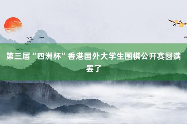 第三届“四洲杯”香港国外大学生围棋公开赛圆满罢了
