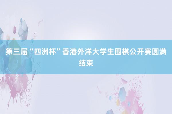 第三届“四洲杯”香港外洋大学生围棋公开赛圆满结束