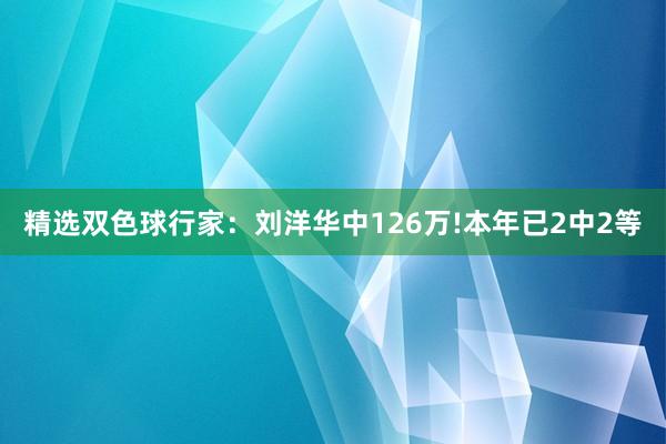 精选双色球行家：刘洋华中126万!本年已2中2等