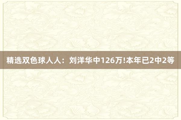 精选双色球人人：刘洋华中126万!本年已2中2等