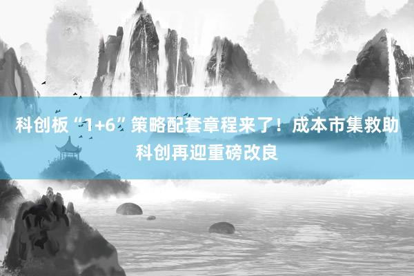 科创板“1+6”策略配套章程来了！成本市集救助科创再迎重磅改良