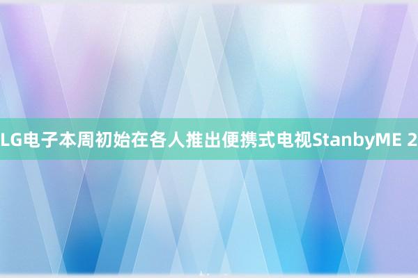 LG电子本周初始在各人推出便携式电视StanbyME 2
