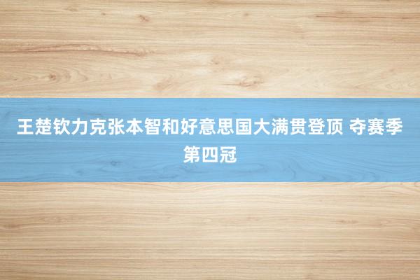王楚钦力克张本智和好意思国大满贯登顶 夺赛季第四冠
