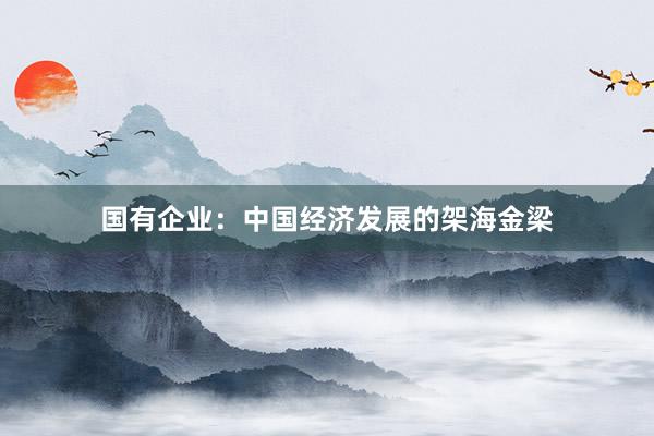 国有企业：中国经济发展的架海金梁