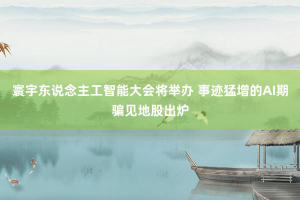 寰宇东说念主工智能大会将举办 事迹猛增的AI期骗见地股出炉