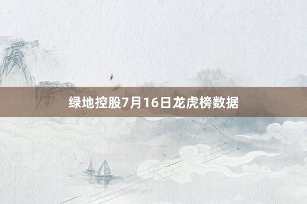 绿地控股7月16日龙虎榜数据