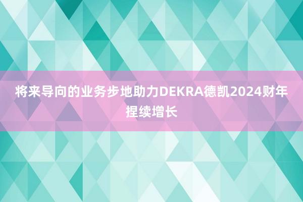 将来导向的业务步地助力DEKRA德凯2024财年捏续增长