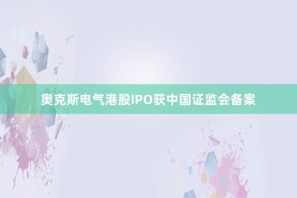 奥克斯电气港股IPO获中国证监会备案