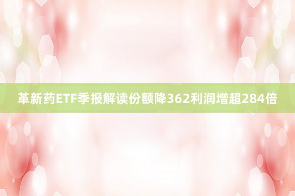 革新药ETF季报解读份额降362利润增超284倍