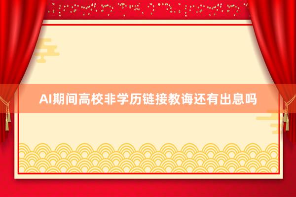 AI期间高校非学历链接教诲还有出息吗