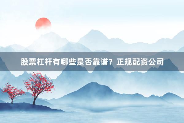 股票杠杆有哪些是否靠谱？正规配资公司
