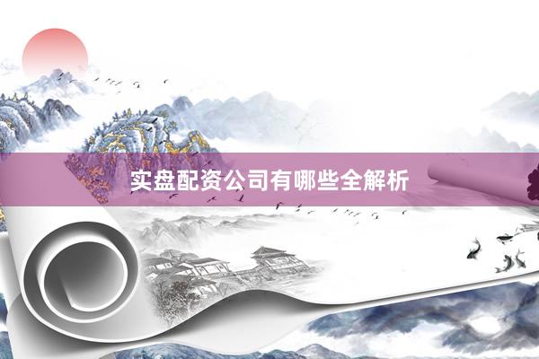实盘配资公司有哪些全解析