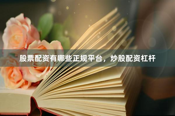 股票配资有哪些正规平台，炒股配资杠杆