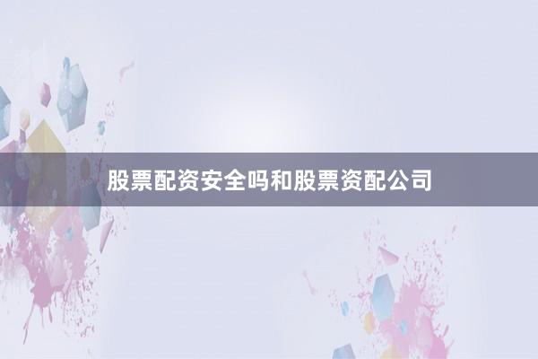 股票配资安全吗和股票资配公司