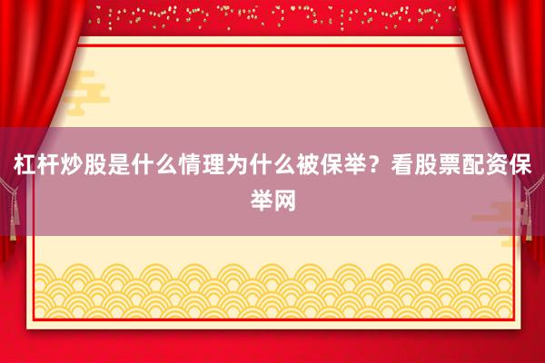 杠杆炒股是什么情理为什么被保举？看股票配资保举网