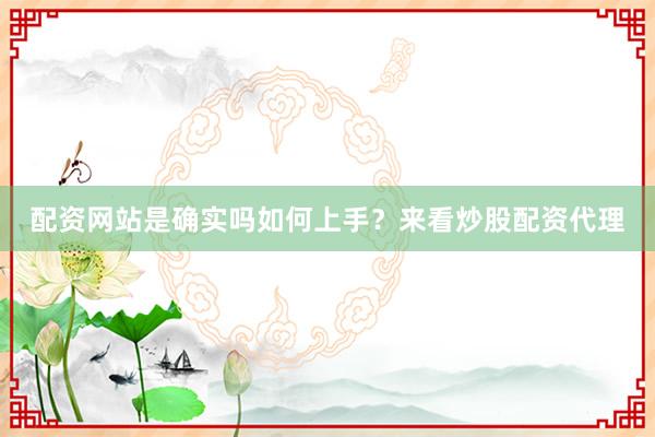 配资网站是确实吗如何上手？来看炒股配资代理