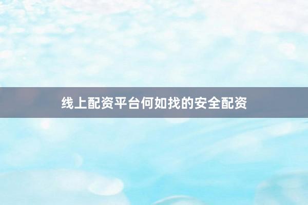 线上配资平台何如找的安全配资