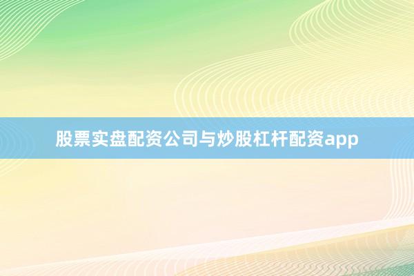 股票实盘配资公司与炒股杠杆配资app