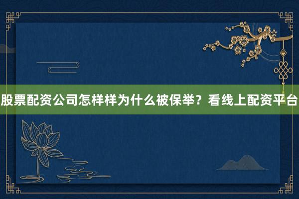 股票配资公司怎样样为什么被保举？看线上配资平台