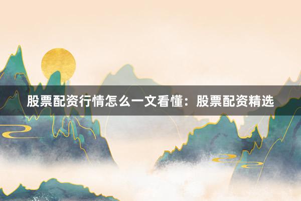 股票配资行情怎么一文看懂：股票配资精选