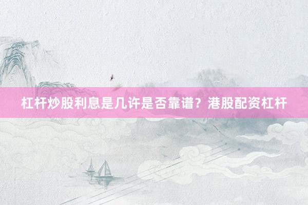 杠杆炒股利息是几许是否靠谱？港股配资杠杆