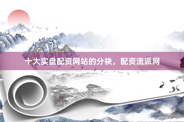 十大实盘配资网站的分袂，配资流派网