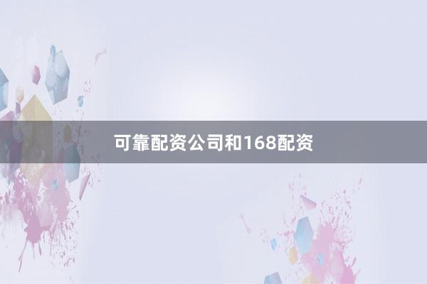 可靠配资公司和168配资