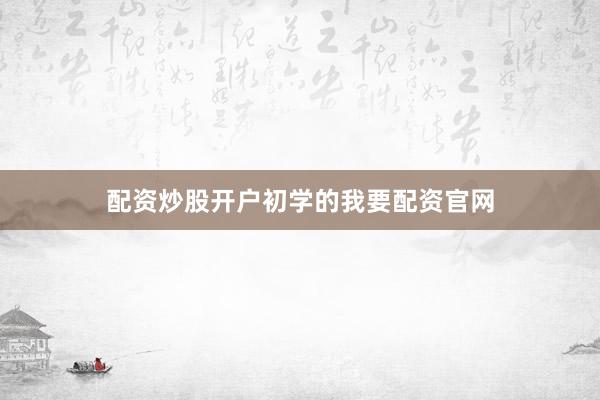 配资炒股开户初学的我要配资官网