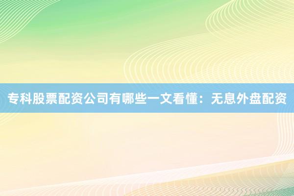 专科股票配资公司有哪些一文看懂：无息外盘配资