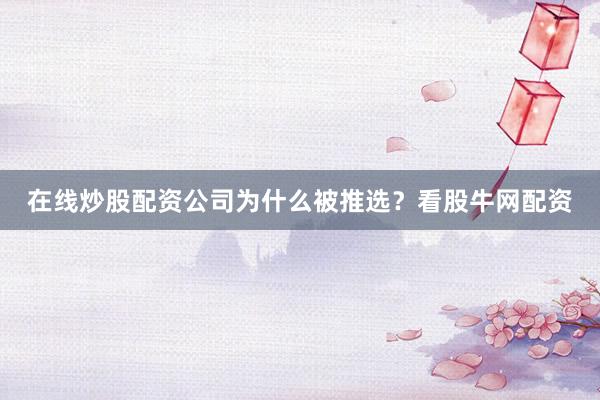 在线炒股配资公司为什么被推选？看股牛网配资