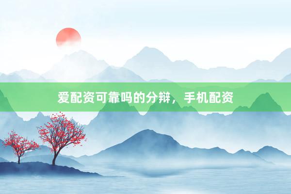 爱配资可靠吗的分辩，手机配资