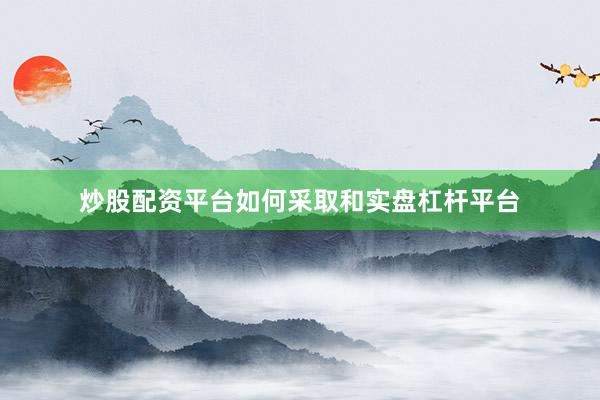 炒股配资平台如何采取和实盘杠杆平台